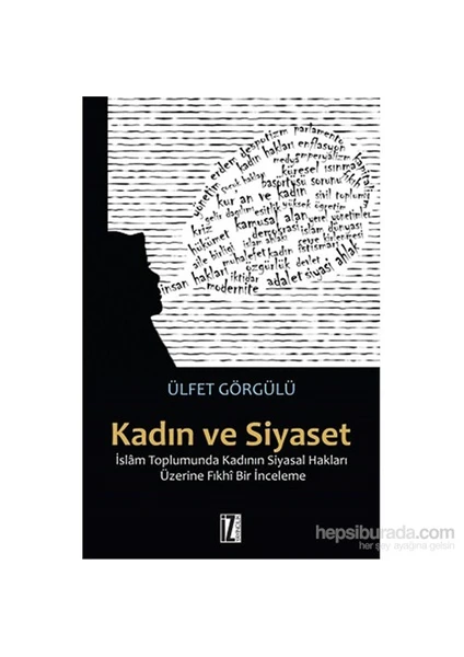 Kadın Ve Siyaset - İslâm Toplumunda Kadının Siyasal Hakları Üzerine Fıkhî Bir İnceleme-Ülfet Görgülü