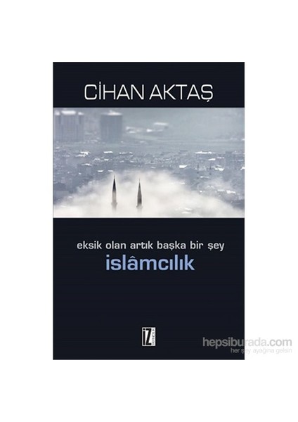 İslamcılık - Eksik Olan Artık Başka Bir Şey-Cihan Aktaş