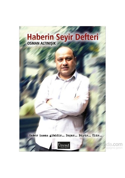 Haberin Seyir Defteri - Haber İnsan Gibidir… Doğar… Büyür… Ölür…-Osman Altınışık