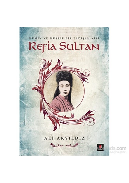 Refia Sultan Mümin Ve Müsrif Bir Padişah Kızı-Ali Akyıldız
