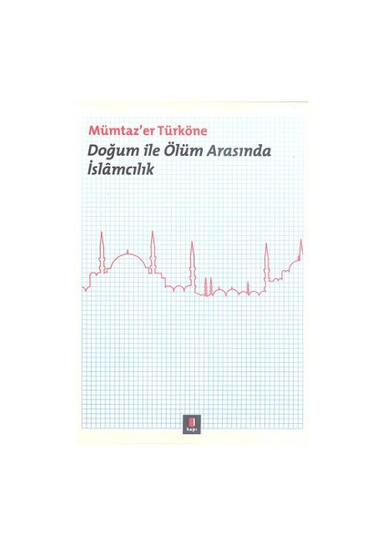 Doğum İle Ölüm Arasında İslâmcılık-Mümtaz'Er Türköne