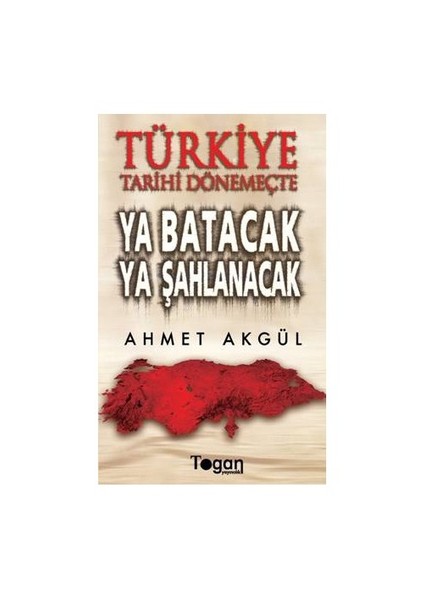 Türkiye Tarihi Dönemeçte Ya Batacak Ya Şahlanacak-Ahmet Akgül