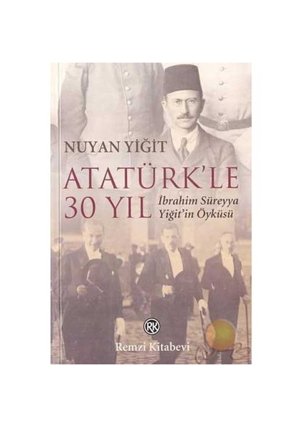 Atatürkle 30 Yıl / İbrahim Süreyya Yiğitin Öyküsü