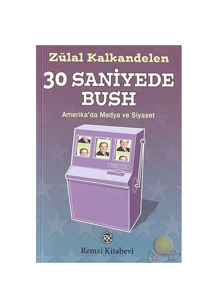 30 Saniyede Bush / Amerikada Medya Ve Siyaset-Zülal Kalkandelen