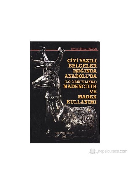 Çivi Yazılı Belgeler Işığında Anadolu'Da (İ.Ö.2. Bin Yılında) Madencilik Ve Maden Kullanımı-Savaş Özkan Savaş