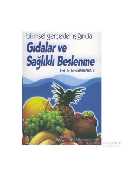 Bilimsel Gerçekler Işığında Gıdalar ve Sağlıklı Beslenme / Prof. Dr. İdris Mehmetoğlu