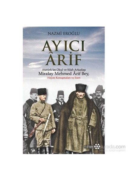 Ayıcı Ârif - Atatürk’ün Okul ve Silah Arkadaşı - Miralay Mehmed Ârif Bey