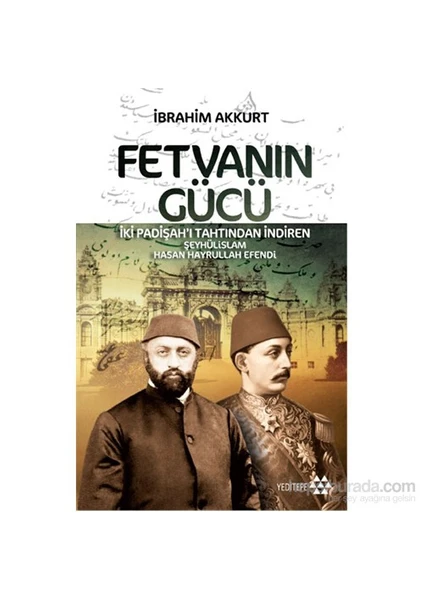 Fetvanın Gücü - İki Padişah’I Tahtından İndiren - Şeyhülislam Hasan Hayrullah Efendi-İbrahim Akkurt