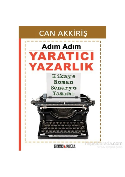 Adım Adım Yaratıcı Yazarlık Hikaye - Roman - Senaryo Yazımı - Can Akkiriş