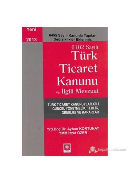 6102 Sayılı Ticaret Kanunu Ve İlgili Mevzuat (6455 Sayılı Kanunla Yapılan Değişiklikler Eklenmiş)-İzzet Özer