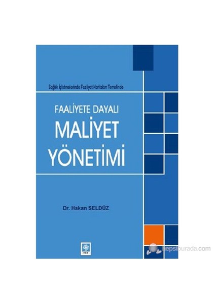 Faaliyete Dayalı Maaliyet Yönetimi (Sağlık İşletmelerinde Faaliyet Haritaları Temelinde)-Hakan Seldüz