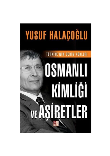 Osmanlı Kimliği Ve Aşiretler - Türkiye’nin Derin Kökleri - Yusuf Halaçoğlu