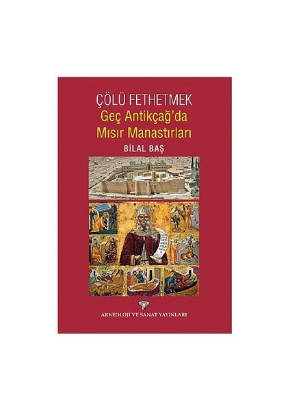 Çölü Fethetmek Geç Antikçağ'Da Mısır Manastırları-Bilal Baş