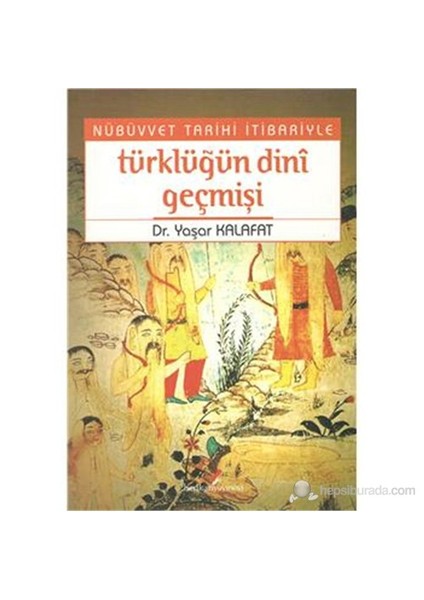 Nübüvvet Tarihi İtibariyle Türklüğün Dini Geçmişi-Yaşar Kalafat