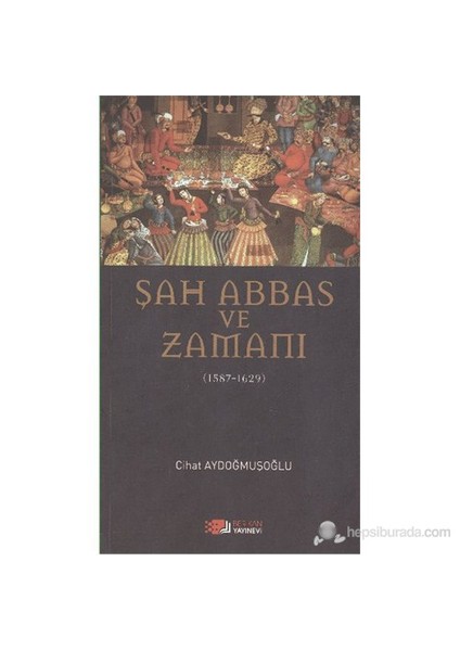 Şah Abbas Ve Zamanı - (1587 - 1629)-Cihat Aydoğmuşoğlu