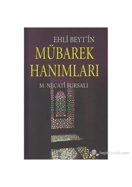 Ehli Beyt'İn Mübarek Hanımları (Peygamberimizin Annesi, Süt Annesi, Hanımları, Kızları Ve Kız Torun-Mustafa Necati Bursalı