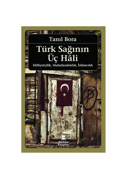 Türk Sağının Üç Hali - Milliyetçilik, Muhafazakarlık, İslamcılık-Tanıl Bora