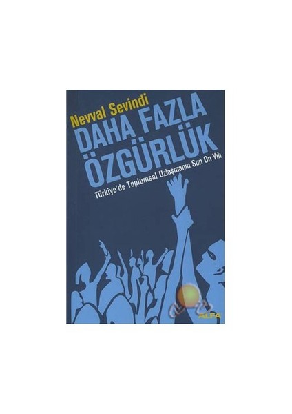 Daha Fazla Özgürlük / Türkiye' De Toplumsal Uzlaşmanın Son On Yılı