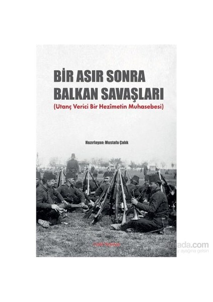 Bir Asır Sonra Balkan Savaşları (Utanç Verici Bir Hezimetin Muhasebesi)-Mustafa Çalık