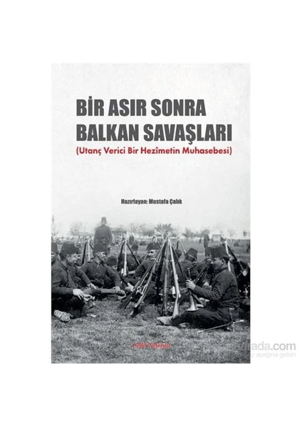 Bir Asır Sonra Balkan Savaşları (Utanç Verici Bir Hezimetin Muhasebesi)-Mustafa Çalık