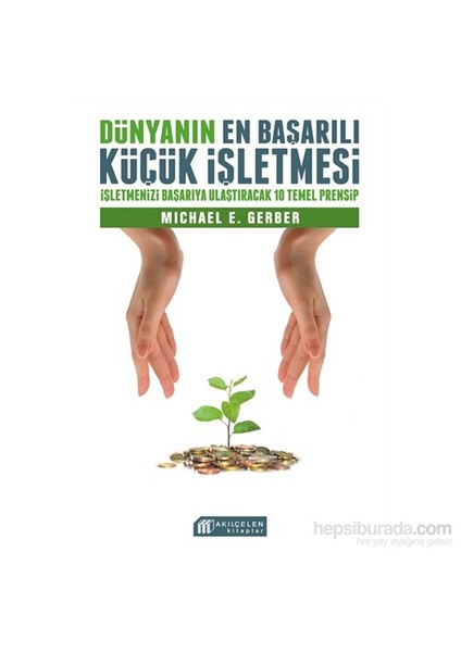 Dünyanın En Başarılı Küçük İşletmesi: İşletmenizi Başarıya Ulaştıracak 10 Temel Prensip-Michael Gerber