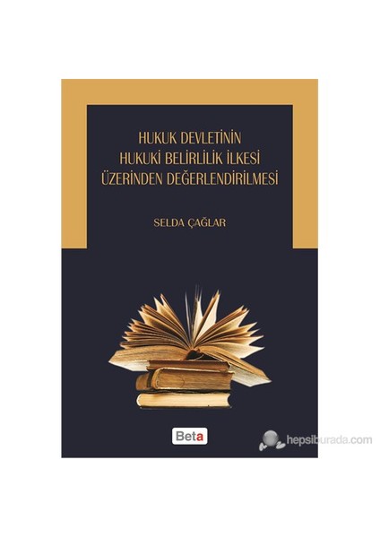 Hukuk Devletinin Hukuki Belirlilik İlkesi Üzerinden Değerlendirilmesi-Selda Çağlar