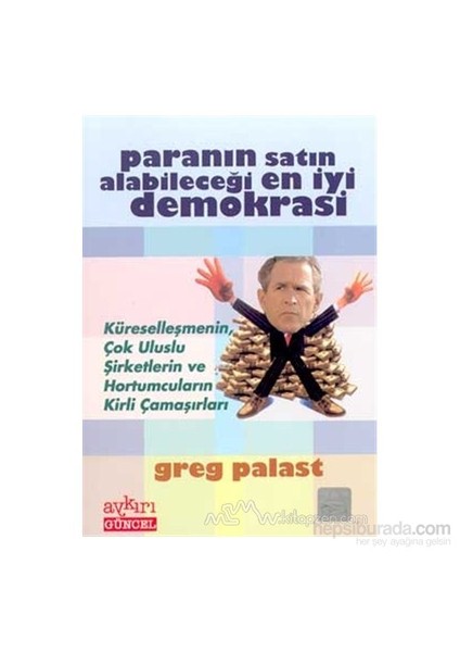 Paranın Satın Alabileceği En İyi Demokrasi Küreselleşmenin, Çok Uluslu Şirketlerin Ve Hortumcuların Kirli Çamaşırları-Greg Palast