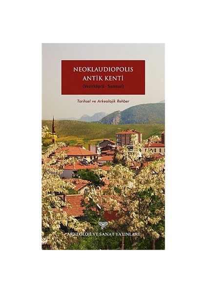 Neoklaudipolis Antik Kenti (Vezirköprü-Samsun) Tarihsel Ve Arkeolojik Rehber-Bünyamin Kıvrak