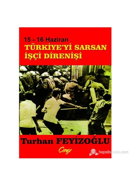 15-16 Haziran Türkiyeyi Sarsan İşçi Direnişi-Turhan Feyizoğlu