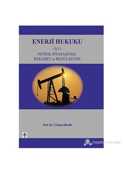 Enerji Hukuku Cilt: 2 (Petrol Piyasasında Rekabet Ve Regülasyon)-İ. Yılmaz Aslan