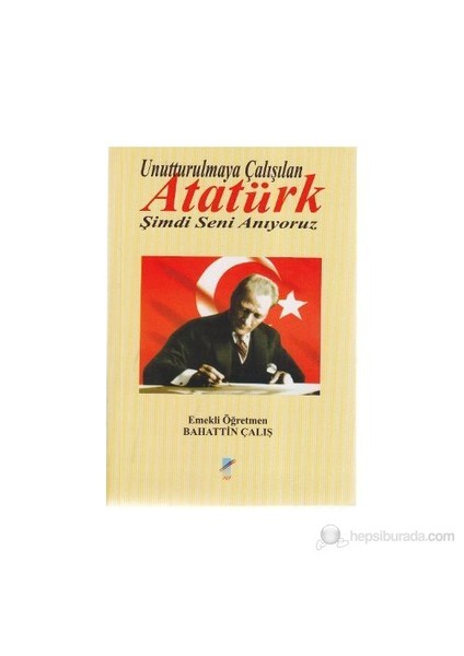 Unutturulmaya Çalışılan Atatürk Şimdi Seni Anıyoruz-Bahattin Çalış