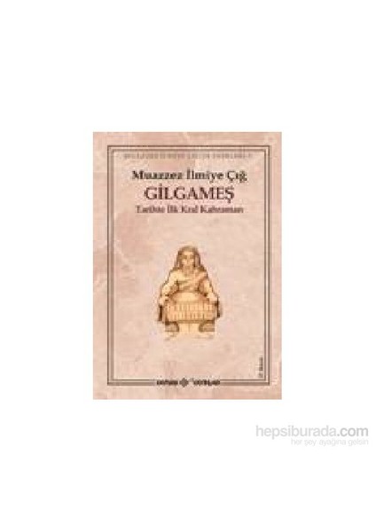 Gilgameş Tarihte İlk Kral Kahraman - Muazzez İlmiye Çığ