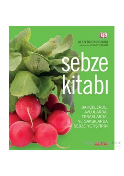 Sebze Kitabı - Bahçelerde, Avlularda, Teraslarda Ve Saksılarda Sebze Yetiştirin (Ciltli) -Alan Buckingham