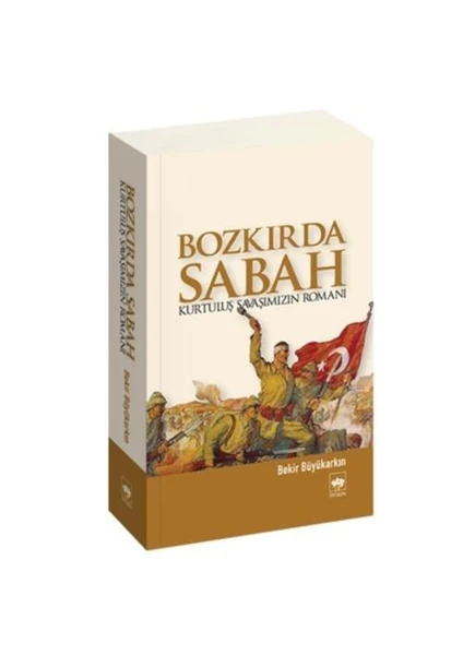 Bozkırda Sabah, Kurtuluş Savaşımızın Romanı - Bekir Büyükarkın