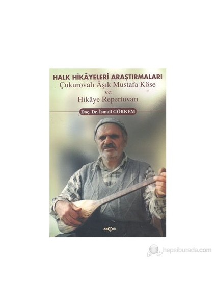 Halk Hikayeleri Araştırmaları: Çukurovalı Aşık Mustafa Köse Ve Hikaye Repertuvarı-İsmail Görkem