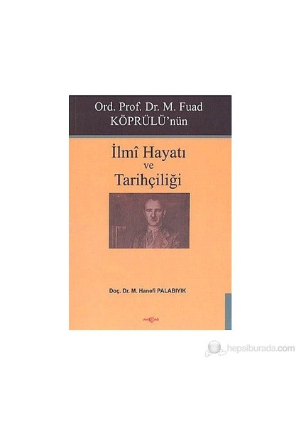 Ord. Prof. Dr. M. Fuad Köprülü'Nün İlmi Hayatı Ve Tarihçiliği-M. Hanefi Palabıyık