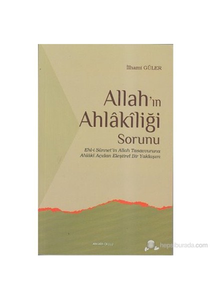 Allah'ın Ahlakiliği Sorunu (Ehl-i Sünnet'in Allah Tasavvuruna Ahlaki Açıdan Eleştirel Bir Yaklaşım