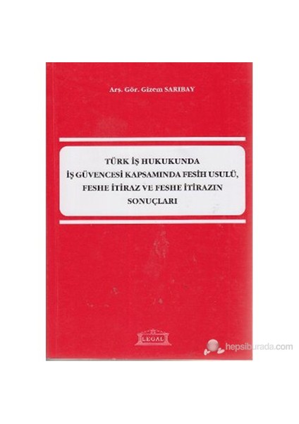Türk İş Hukukunda İş Güvencesi Kapsamında Fesih Usulü, Feshe İtiraz Ve Feshe İtirazın Sonuçları-Gizem Sarıbay