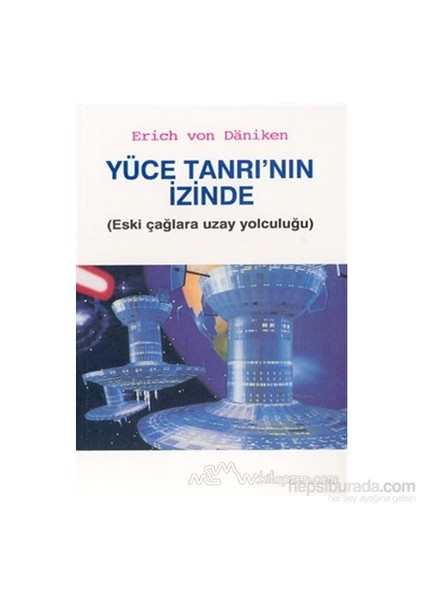 Yüce Tanrının İzinde (Eski Çağlara Uzay Yolculuğu)-Erich Von Daniken