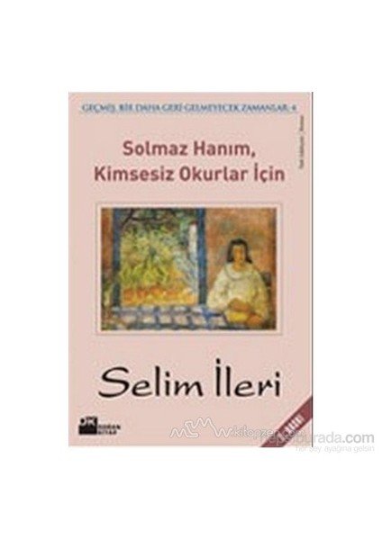 Solmaz Hanım, Kimsesiz Okurlar İçin Geçmiş, Bir Daha Geri Gelmeyecek Zamanlar 4 - Selim İleri