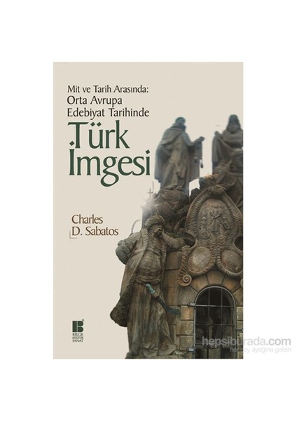 Mit Ve Tarih Arasında - Orta Avrupa Edebiyat Tarihinde Türk İmgesi-Charles D. Sabatos
