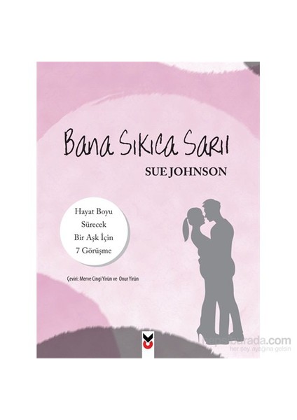 Bana Sıkıca Sarıl: Hayat Boyu Sürecek Bir Aşk İçin 7 Görüşme - Sue Johnson