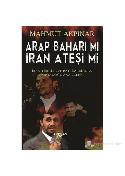 Arap Baharı Mı İran Ateşi Mi - İran Türkiye Ve Batı Üzerinden Ortadoğu Analizleri-Mahmut Akpınar