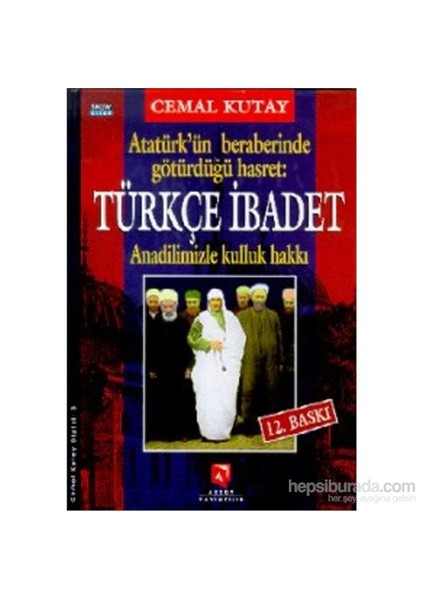 Türkçe İbadet Ana Dilimizle Kulluk Hakkı Atatürk'Ün Beraberinde Götürdüğü Hasret-Cemal Kutay