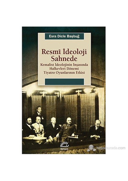 Resmî İdeoloji Sahnede - Kemalist İdeolojinin İnşasında Halkevleri Dönemi-Esra Dicle Başbuğ