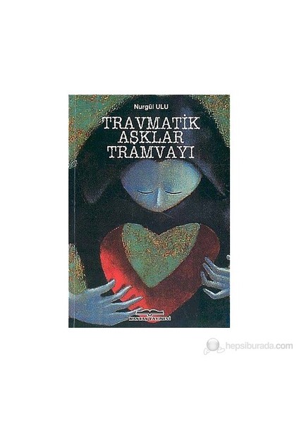 Travmatik Aşklar Tramvayı-Nurgül Ulu