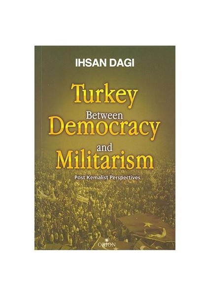 Turkey Between Democracy And Militarism Post Kemalist Perspectives (İngilizce)-İhsan Dağı