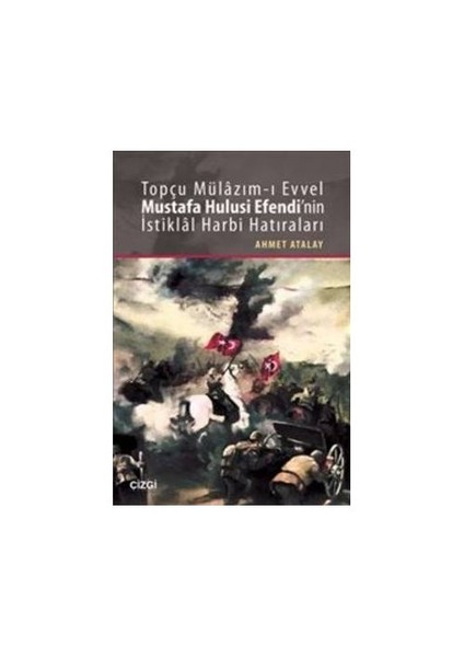 Topçu Mülazım-I Evvel Mustafa Hulusi Efendinin İstiklal Harbi Hatıraları-Ahmet Atalay