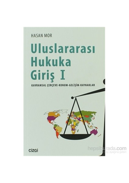 Uluslararası Hukuka Giriş 1 Kavramsal Çerçeve - Konum - Gelişim - Kaynaklar-Hasan Mor