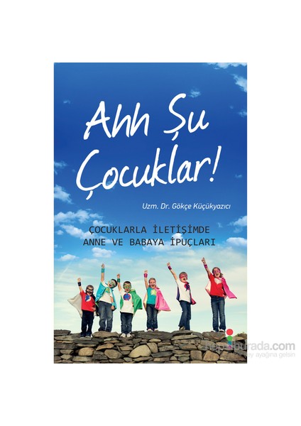 Ahh Şu Çocuklar: Çocuklarla İletişimde Anne Ve Babaya İpuçları-Gökçe Küçükyazıcı